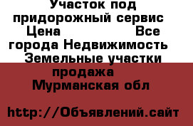 Участок под придорожный сервис › Цена ­ 2 700 000 - Все города Недвижимость » Земельные участки продажа   . Мурманская обл.